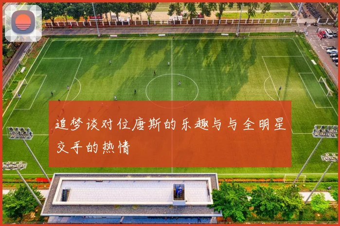 追梦谈对位唐斯的乐趣与与全明星交手的热情