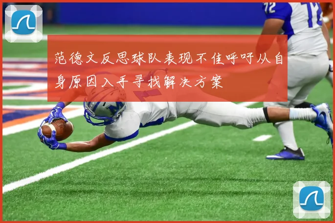 范德文反思球队表现不佳呼吁从自身原因入手寻找解决方案