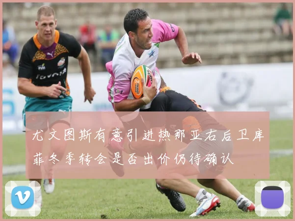 尤文图斯有意引进热那亚右后卫库菲冬季转会是否出价仍待确认
