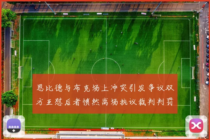 恩比德与布克场上冲突引发争议双方互怼后者愤然离场抗议裁判判罚