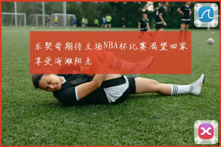 东契奇期待主场NBA杯比赛渴望回家享受海滩阳光