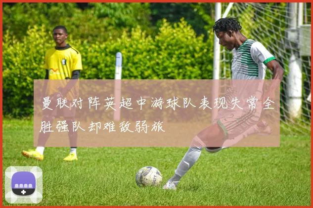 曼联对阵英超中游球队表现失常全胜强队却难敌弱旅