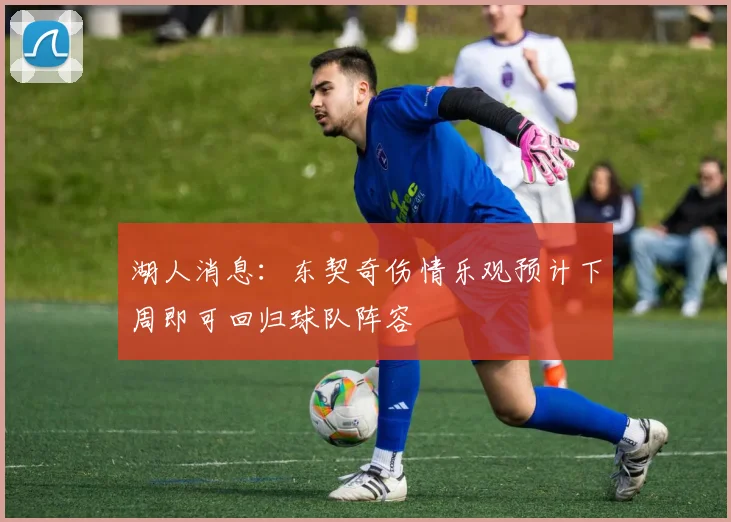 湖人消息：东契奇伤情乐观预计下周即可回归球队阵容