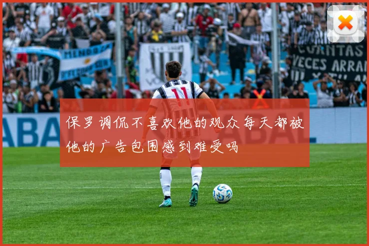 保罗调侃不喜欢他的观众每天都被他的广告包围感到难受吗