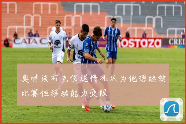 奥特谈布克伤退情况认为他想继续比赛但移动能力受限