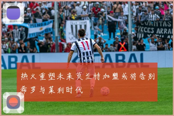 热火重塑未来莫兰特加盟或将告别希罗与莱利时代