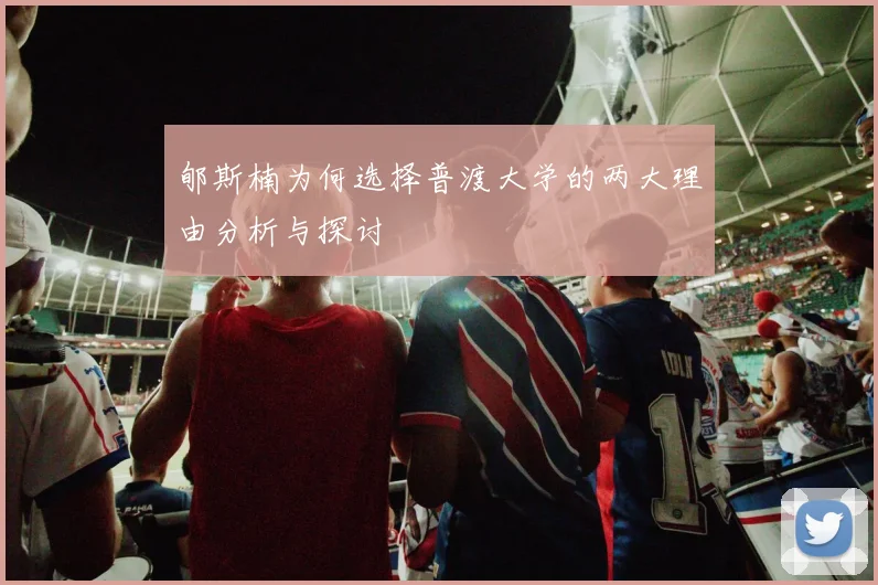 郇斯楠为何选择普渡大学的两大理由分析与探讨