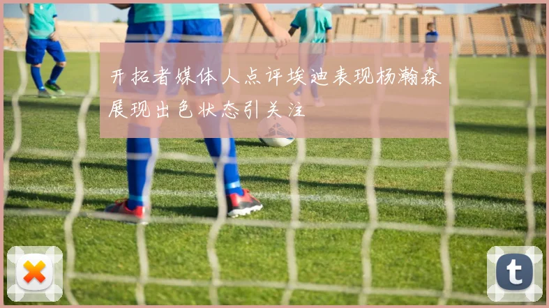 开拓者媒体人点评埃迪表现杨瀚森展现出色状态引关注