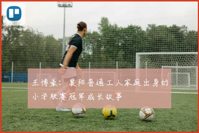 王博豪：襄阳普通工人家庭出身的小学联赛冠军成长故事